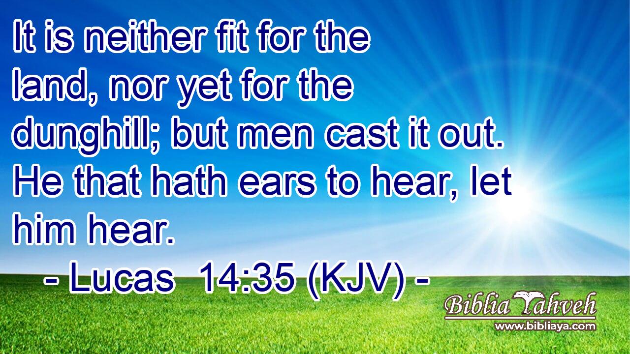 It is neither fit for the land, nor yet for the dunghill; but men cast it out. He that hath ears to hear, let him hear.
