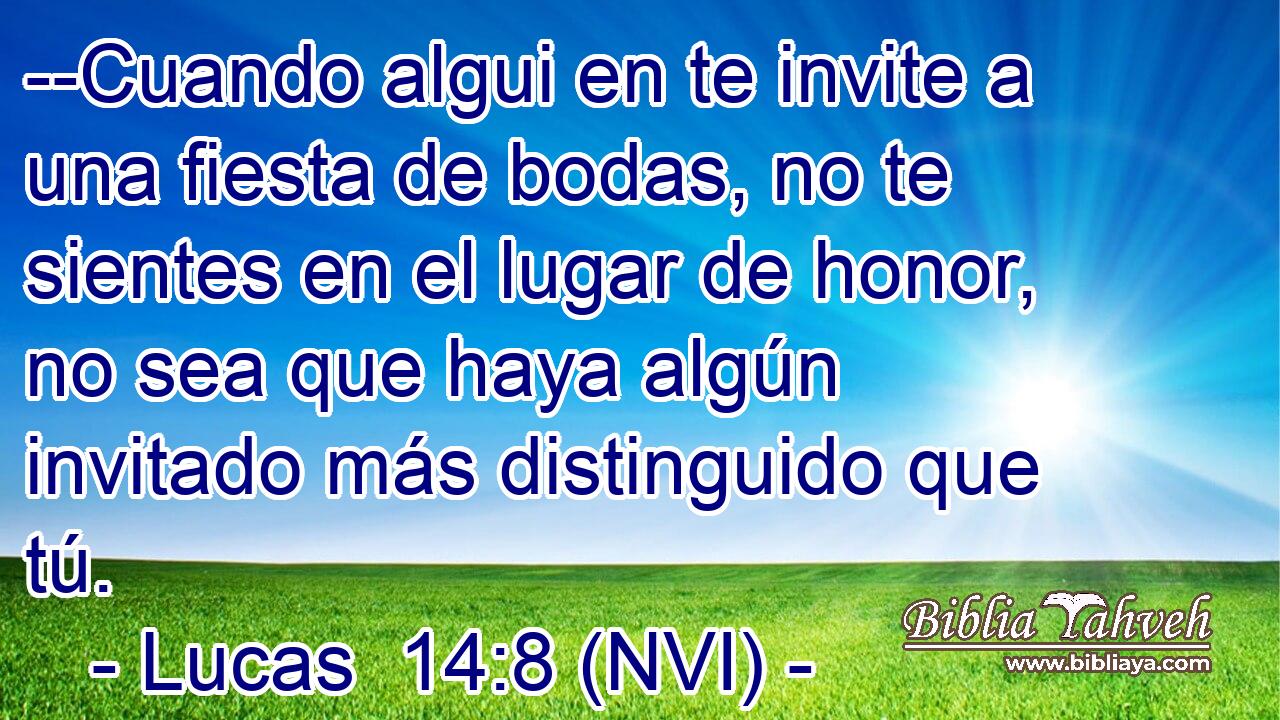  --Cuando algui en te invite a una fiesta de bodas, no te sientes en el lugar de honor, no sea que haya algún invitado más distinguido que tú. 