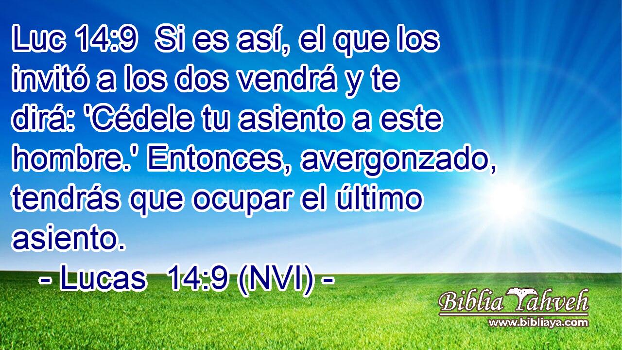 Luc 14:9  Si es así, el que los invitó a los dos vendrá y te dirá: 'Cédele tu asiento a este hombre.' Entonces, avergonzado, tendrás que ocupar el último asiento. 