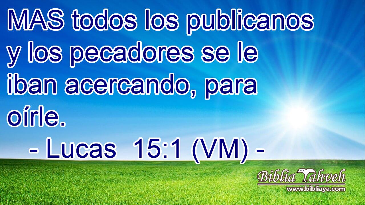  MAS todos los publicanos y los pecadores se le iban acercando, para oírle. 
