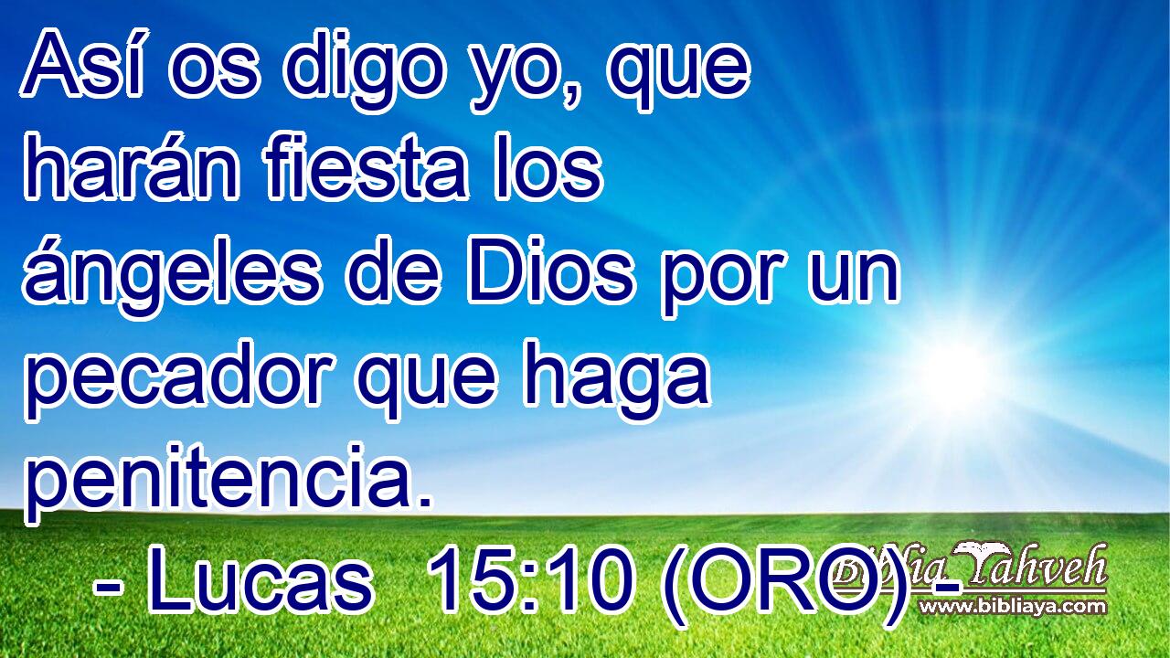  Así os digo yo, que harán fiesta los ángeles de Dios por un pecador que haga penitencia. 