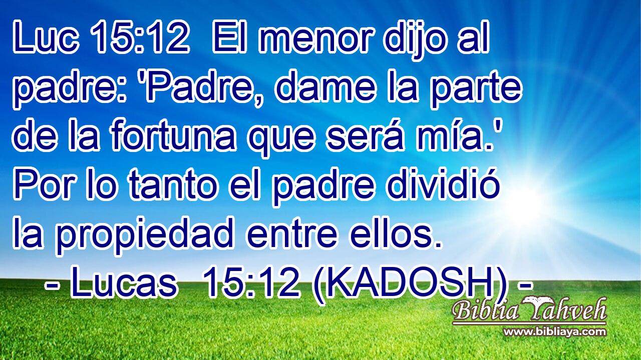  El menor dijo al padre: 'Padre, dame la parte de la fortuna que será mía.' Por lo tanto el padre dividió la propiedad entre ellos. 