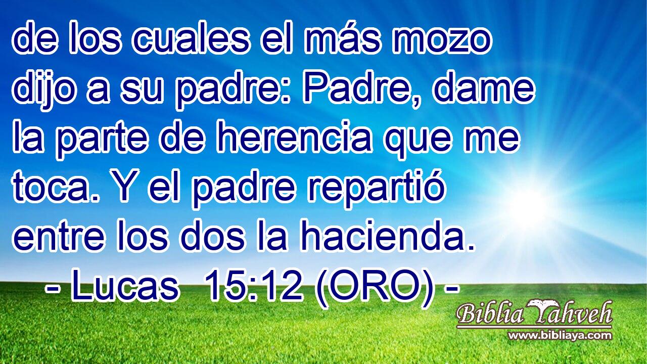 Lucas 15:12 (oro) - de los cuales el más mozo dijo a su padre: ...