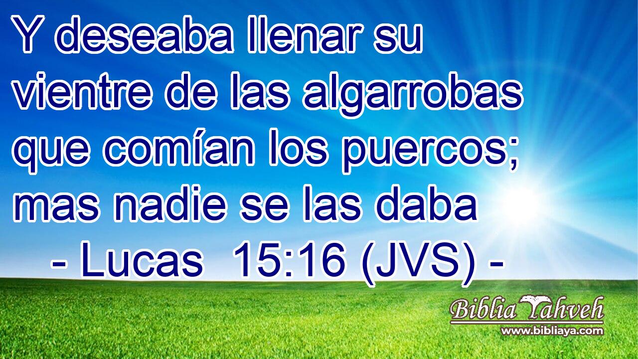 Y deseaba llenar su vientre de las algarrobas que comían los puercos; mas nadie se las daba