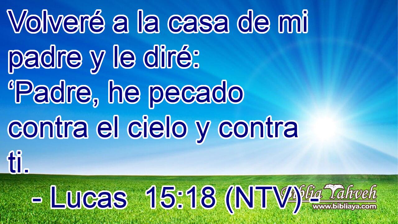 Lucas 15:18 (ntv) - Volveré a la casa de mi padre y le diré: �...