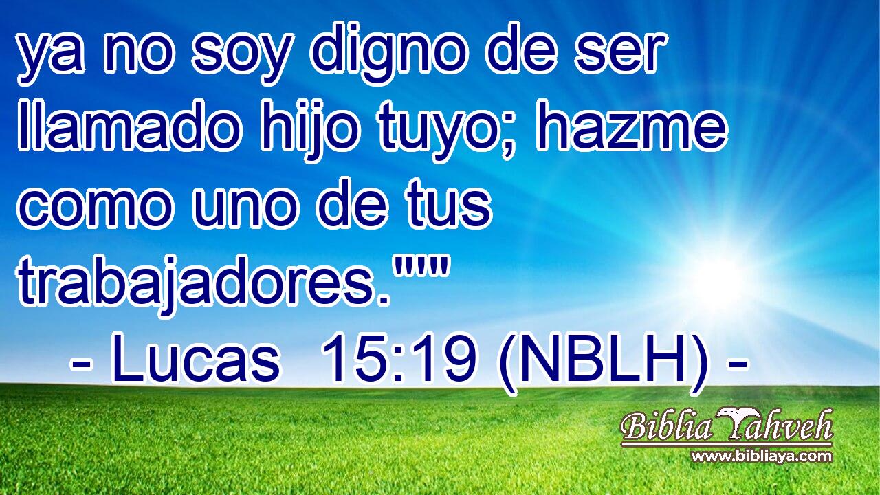  ya no soy digno de ser llamado hijo tuyo; hazme como uno de tus trabajadores.