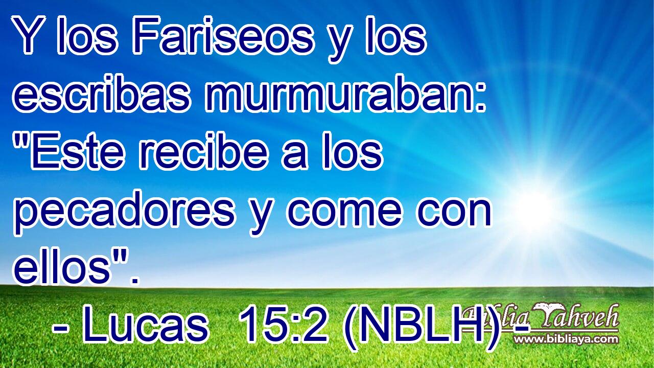  Y los Fariseos y los escribas murmuraban: 
