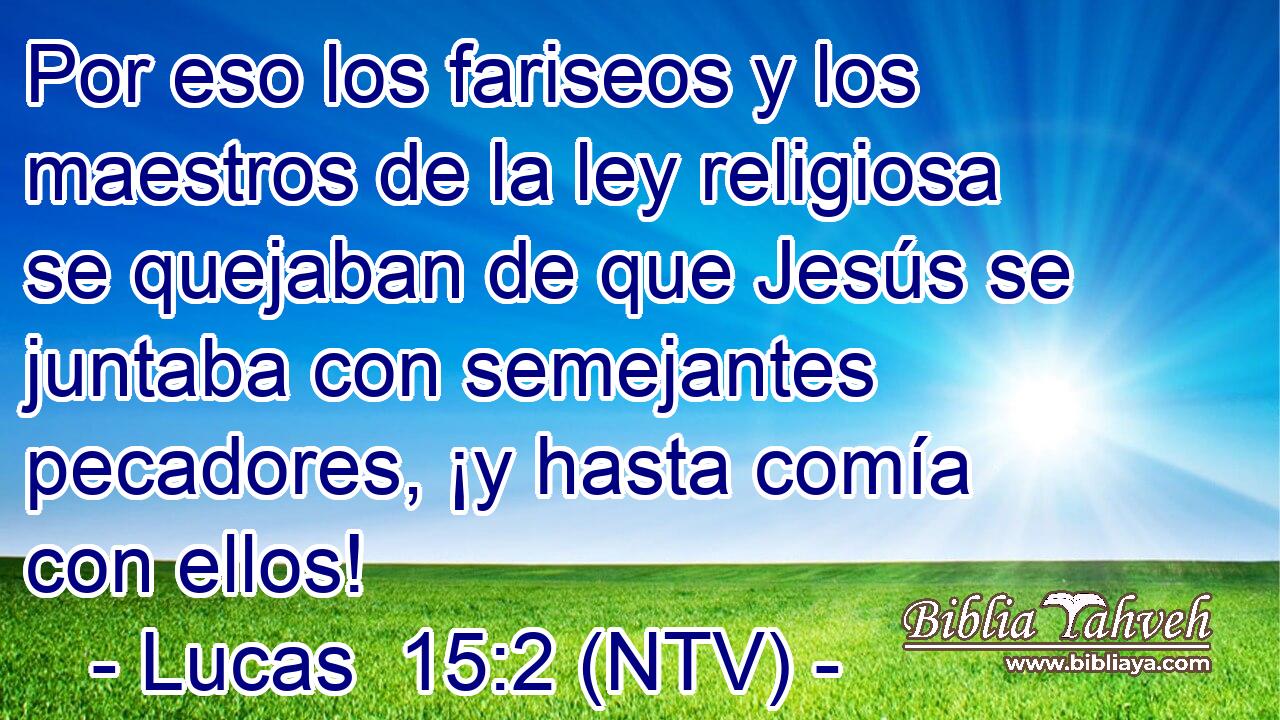 Por eso los fariseos y los maestros de la ley religiosa se quejaban de que Jesús se juntaba con semejantes pecadores, ¡y hasta comía con ellos!