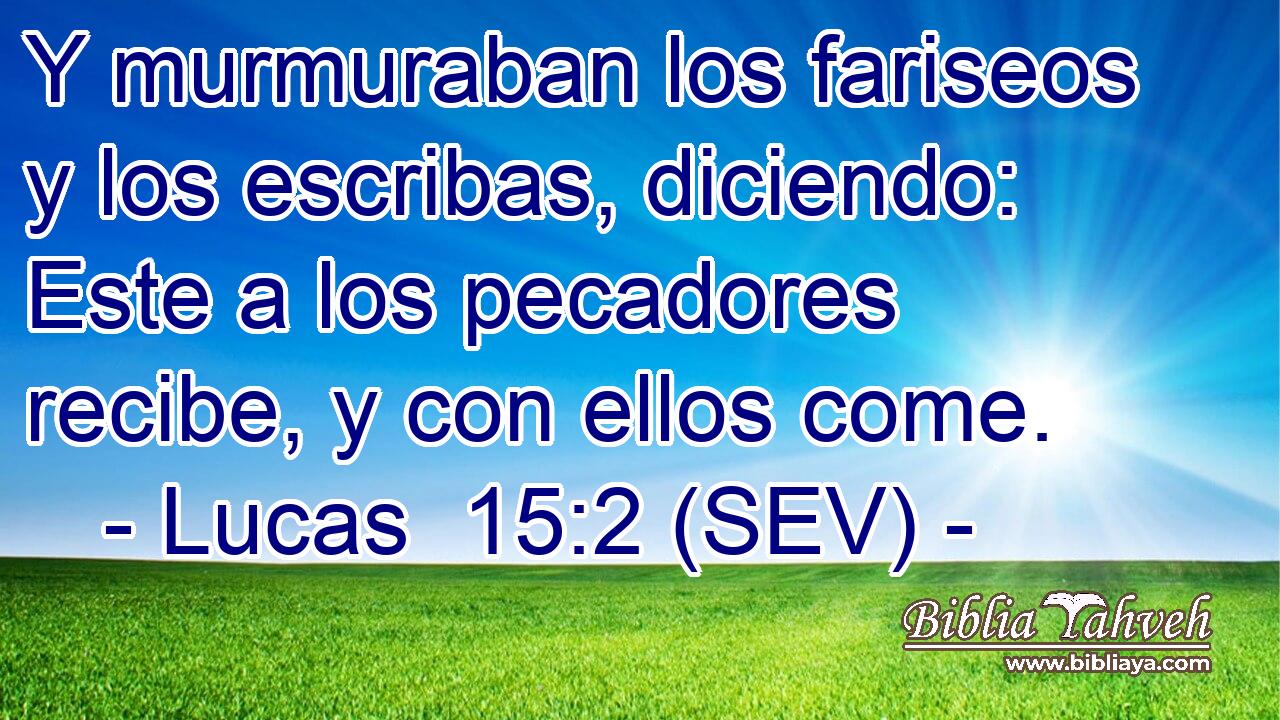 Y murmuraban los fariseos y los escribas, diciendo: Este a los pecadores recibe, y con ellos come.