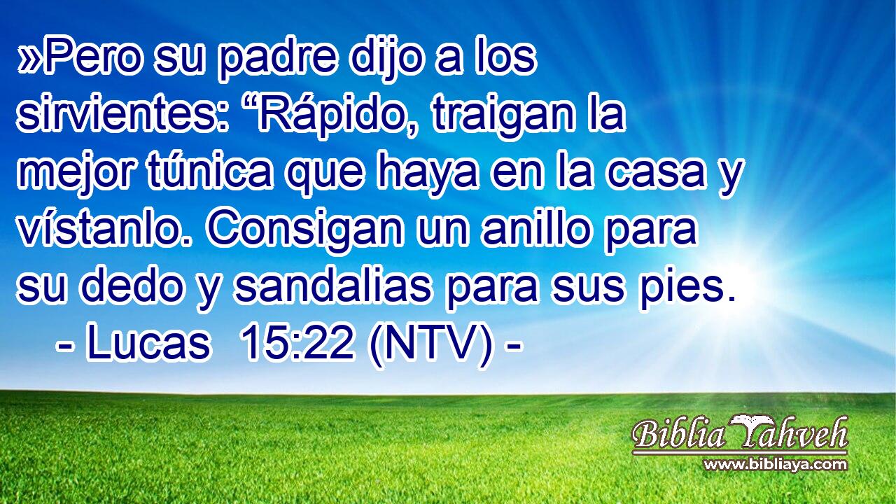 »Pero su padre dijo a los sirvientes: “Rápido, traigan la mejor túnica que haya en la casa y vístanlo. Consigan un anillo para su dedo y sandalias para sus pies.