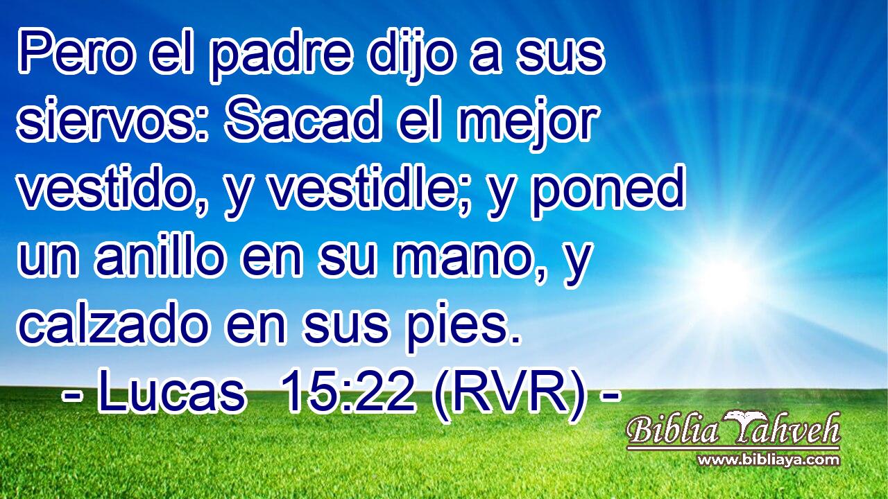Pero el padre dijo a sus siervos: Sacad el mejor vestido, y vestidle; y poned un anillo en su mano, y calzado en sus pies.