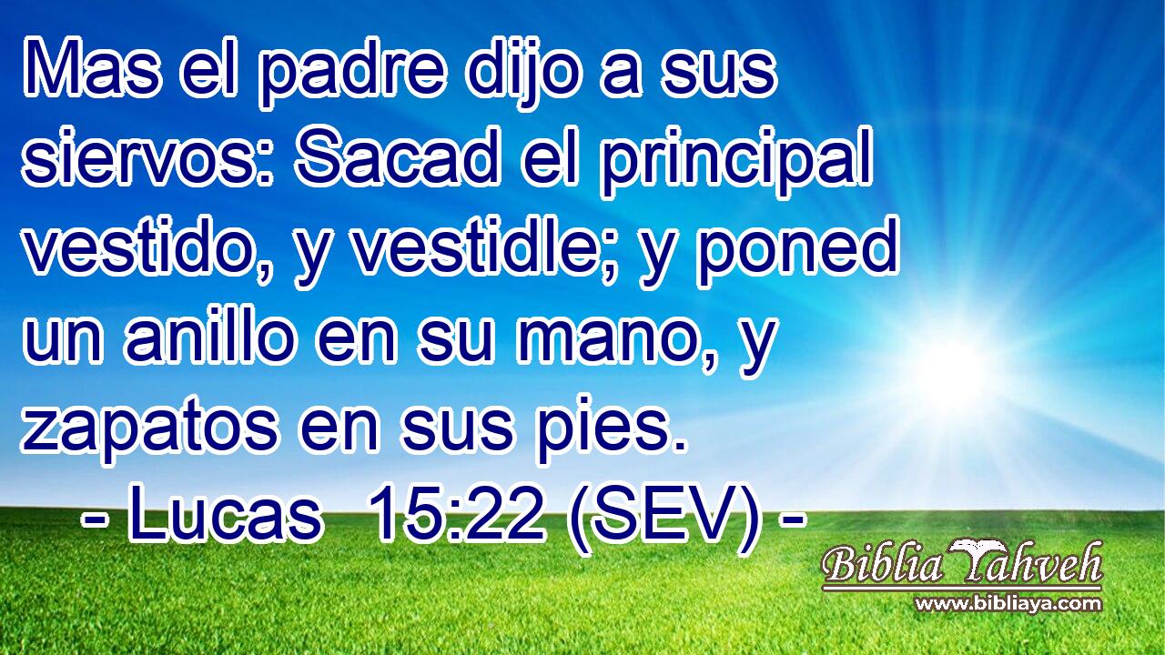 Mas el padre dijo a sus siervos: Sacad el principal vestido, y vestidle; y poned un anillo en su mano, y zapatos en sus pies.