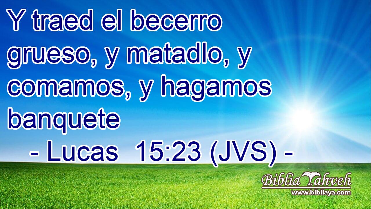 Y traed el becerro grueso, y matadlo, y comamos, y hagamos banquete