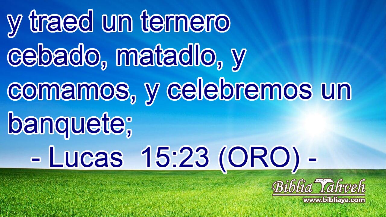  y traed un ternero cebado, matadlo, y comamos, y celebremos un banquete; 