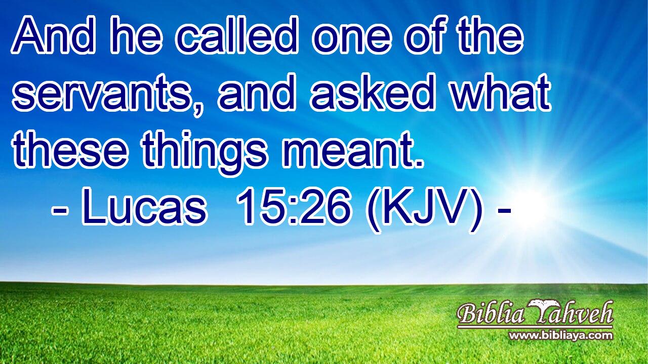 And he called one of the servants, and asked what these things meant.