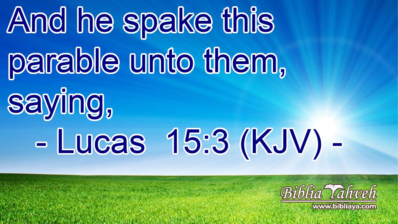 And he spake this parable unto them, saying,