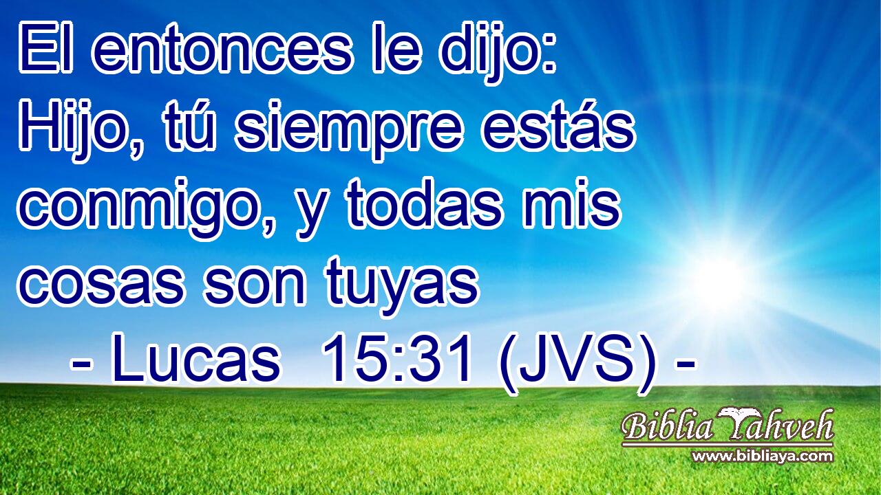 El entonces le dijo: Hijo, tú siempre estás conmigo, y todas mis cosas son tuyas