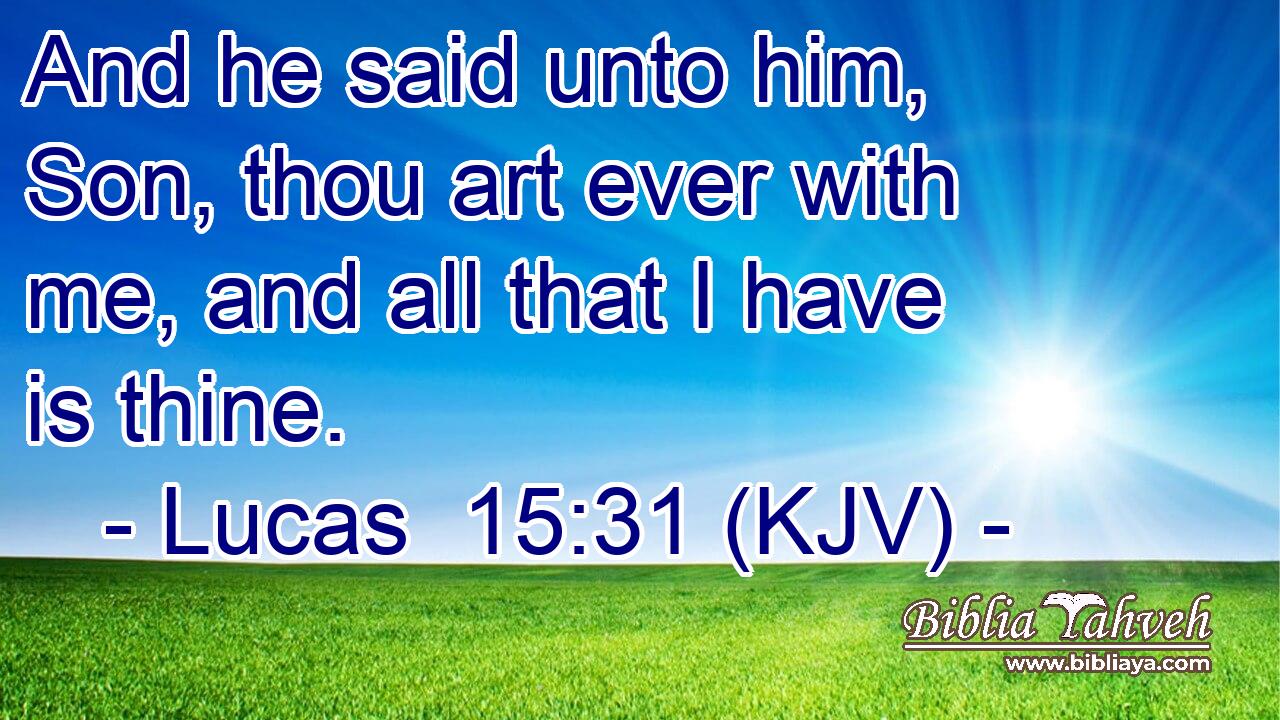 And he said unto him, Son, thou art ever with me, and all that I have is thine.