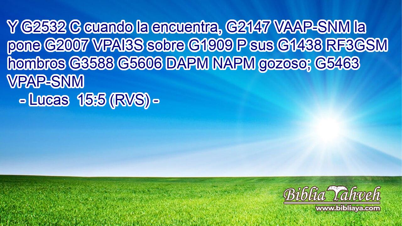 Y G2532 C cuando la encuentra, G2147 VAAP-SNM la pone G2007 VPAI3S sobre G1909 P sus G1438 RF3GSM hombros G3588 G5606 DAPM NAPM gozoso; G5463 VPAP-SNM 