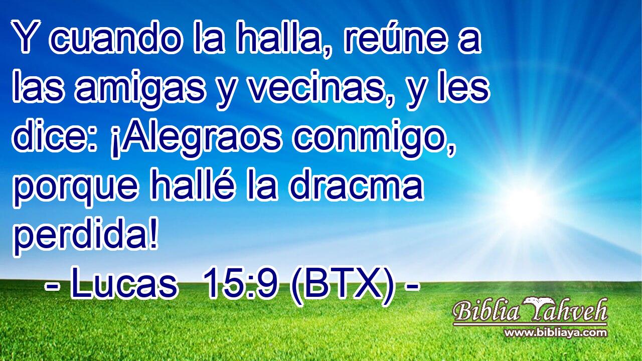 Y cuando la halla, reúne a las amigas y vecinas, y les dice: ¡Alegraos conmigo, porque hallé la dracma perdida!