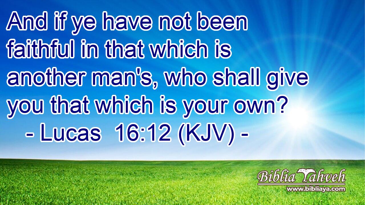 And if ye have not been faithful in that which is another man's, who shall give you that which is your own?