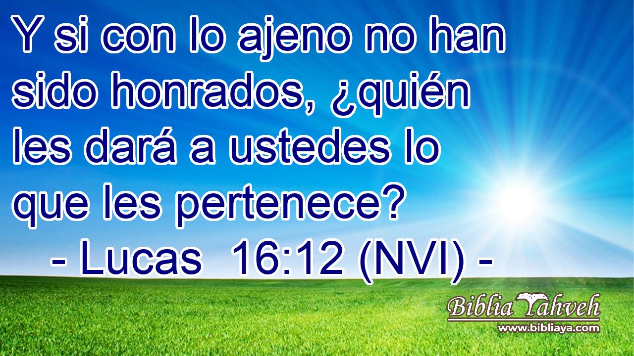  Y si con lo ajeno no han sido honrados, ¿quién les dará a ustedes lo que les pertenece? 