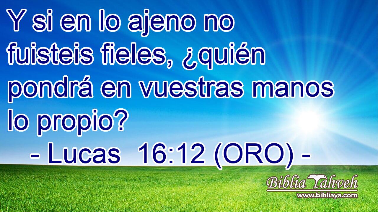  Y si en lo ajeno no fuisteis fieles, ¿quién pondrá en vuestras manos lo propio? 