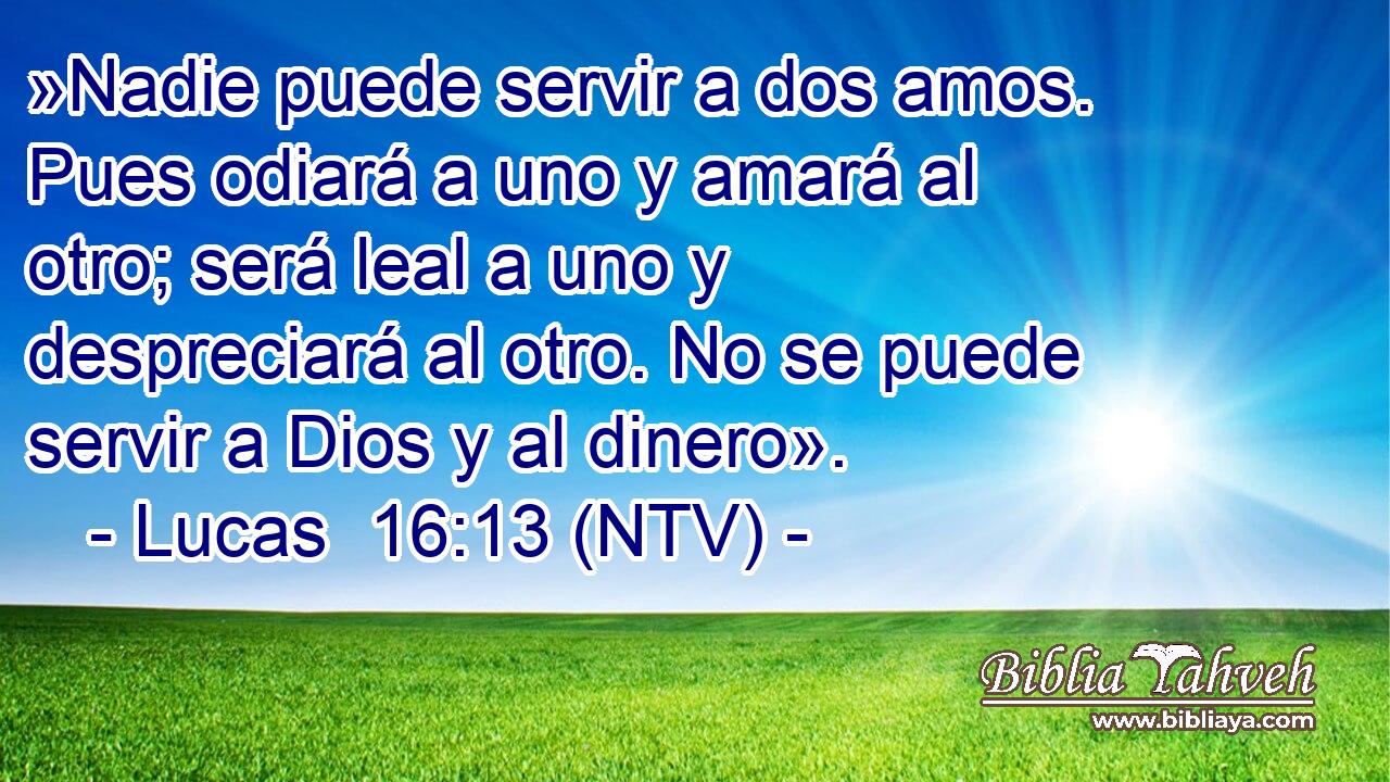 »Nadie puede servir a dos amos. Pues odiará a uno y amará al otro; será leal a uno y despreciará al otro. No se puede servir a Dios y al dinero».