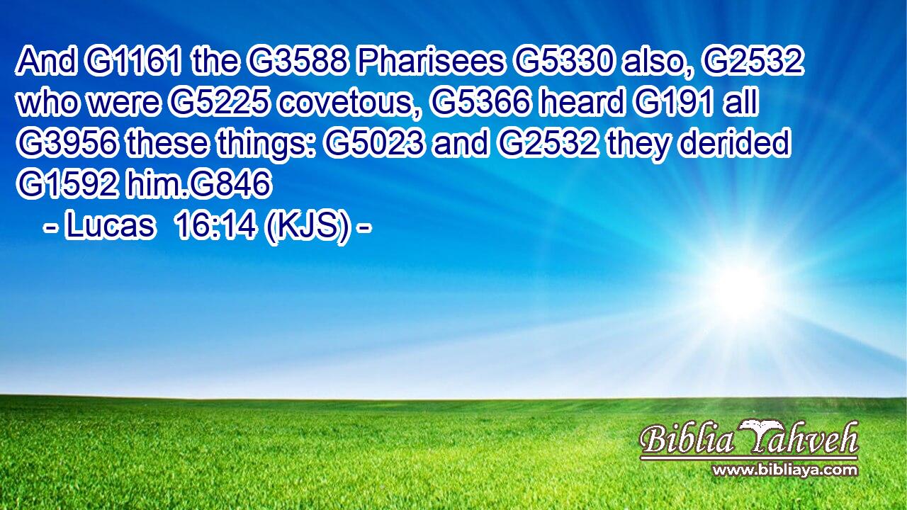 And G1161 the G3588 Pharisees G5330 also, G2532 who were G5225 covetous, G5366 heard G191 all G3956 these things: G5023 and G2532 they derided G1592 him.G846