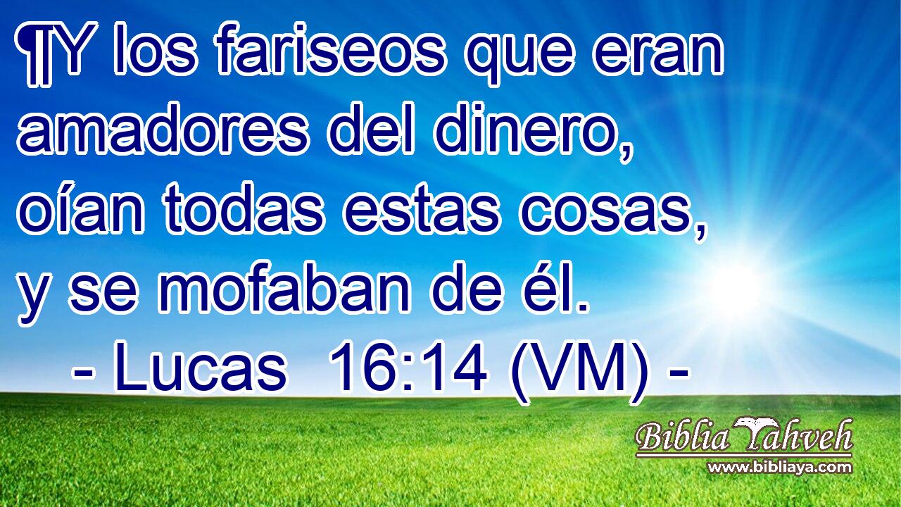  ¶Y los fariseos que eran amadores del dinero, oían todas estas cosas, y se mofaban de él. 