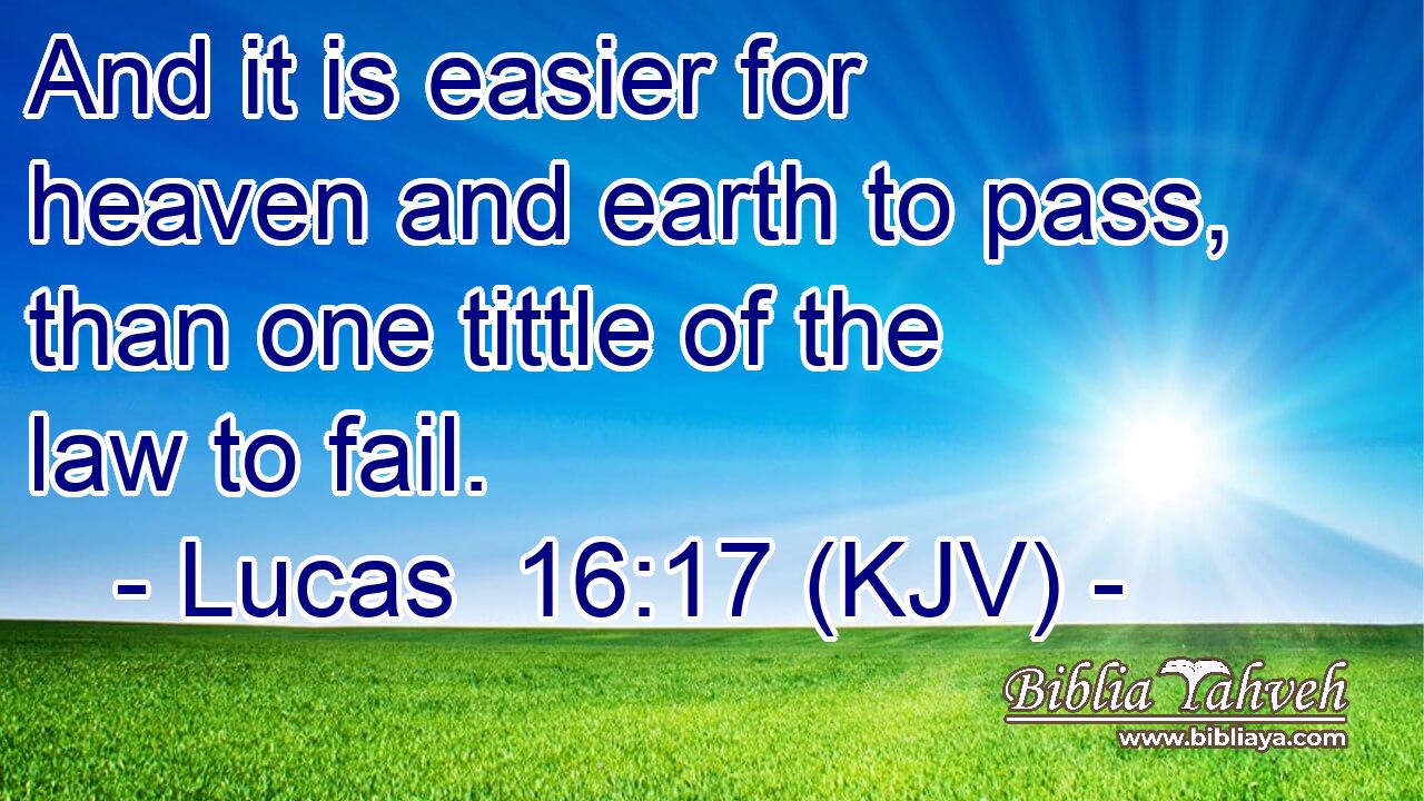 And it is easier for heaven and earth to pass, than one tittle of the law to fail.