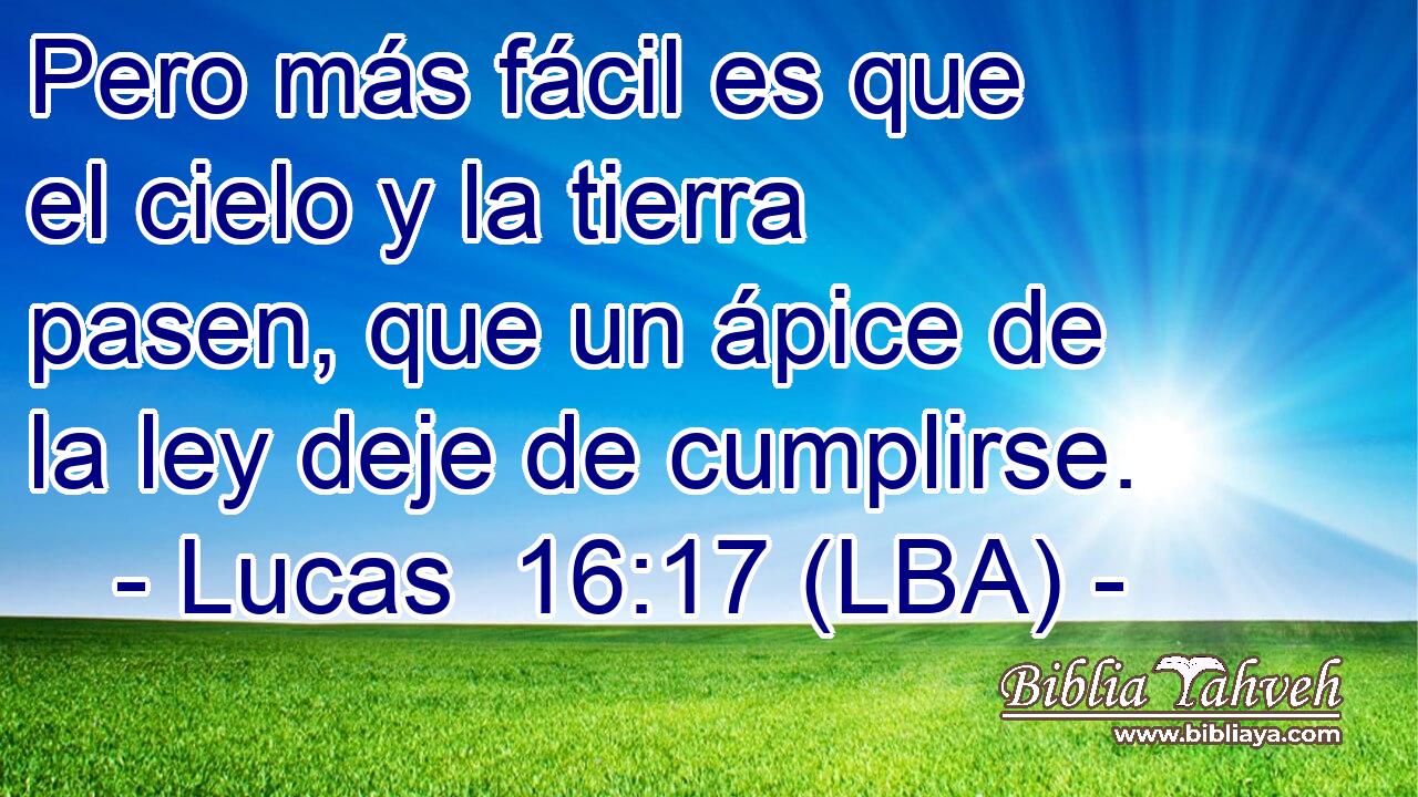 Pero más fácil es que el cielo y la tierra pasen, que un ápice de la ley deje de cumplirse.