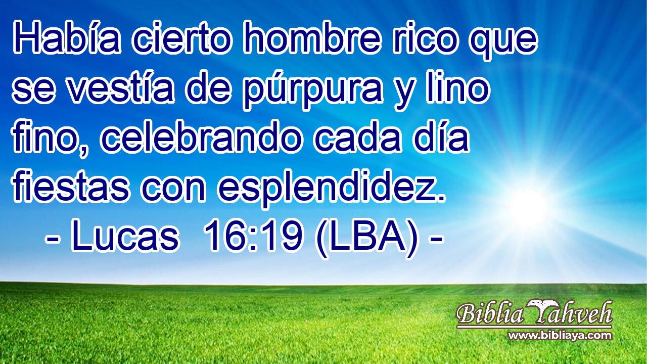 Había cierto hombre rico que se vestía de púrpura y lino fino, celebrando cada día fiestas con esplendidez.