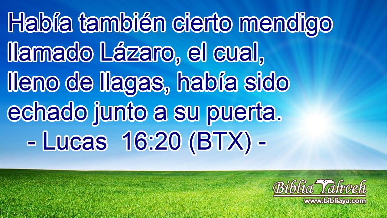 Había también cierto mendigo llamado Lázaro, el cual, lleno de llagas, había sido echado junto a su puerta.