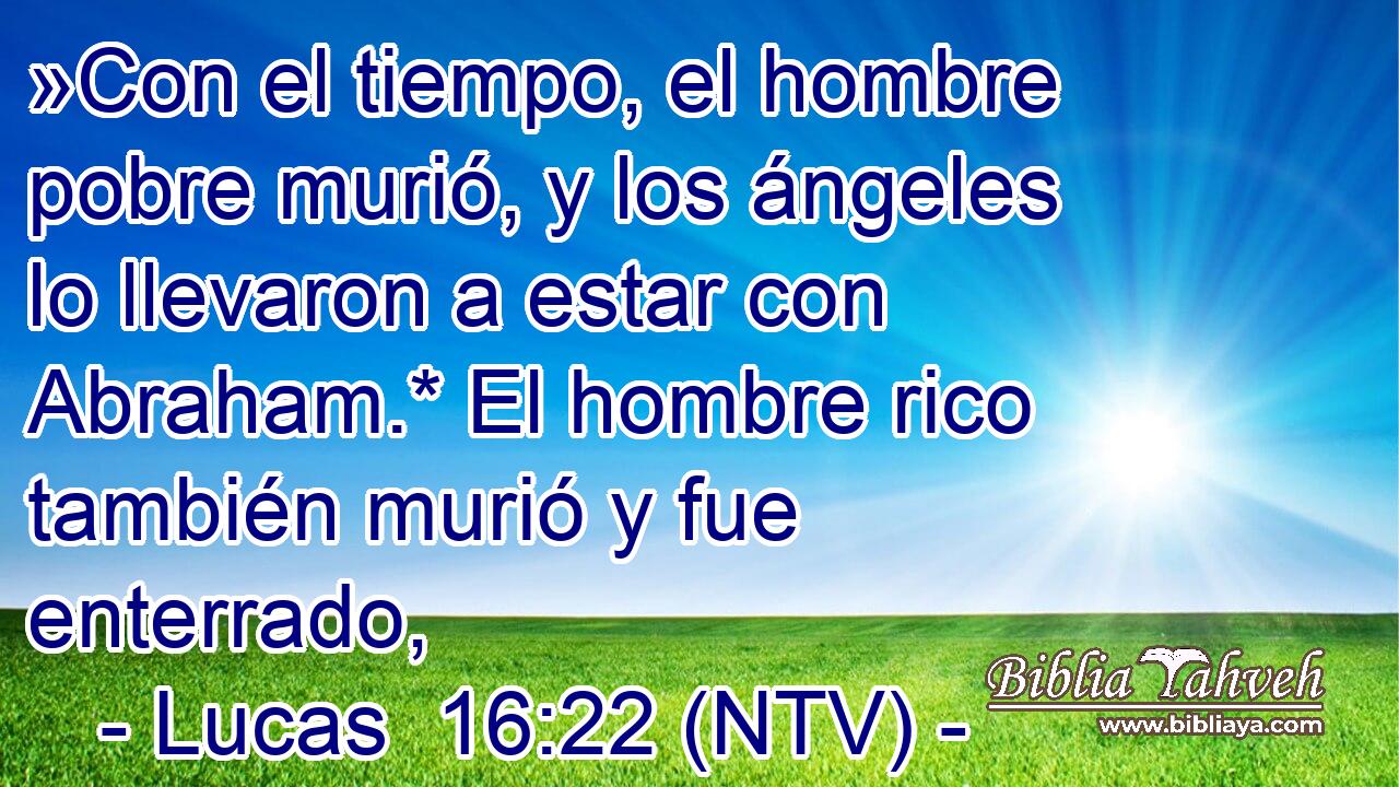 »Con el tiempo, el hombre pobre murió, y los ángeles lo llevaron a estar con Abraham.* El hombre rico también murió y fue enterrado,