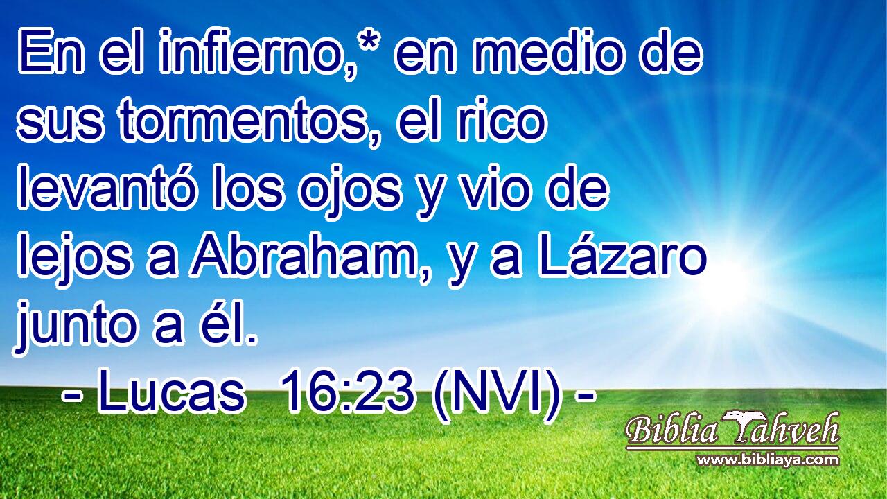  En el infierno,* en medio de sus tormentos, el rico levantó los ojos y vio de lejos a Abraham, y a Lázaro junto a él. 