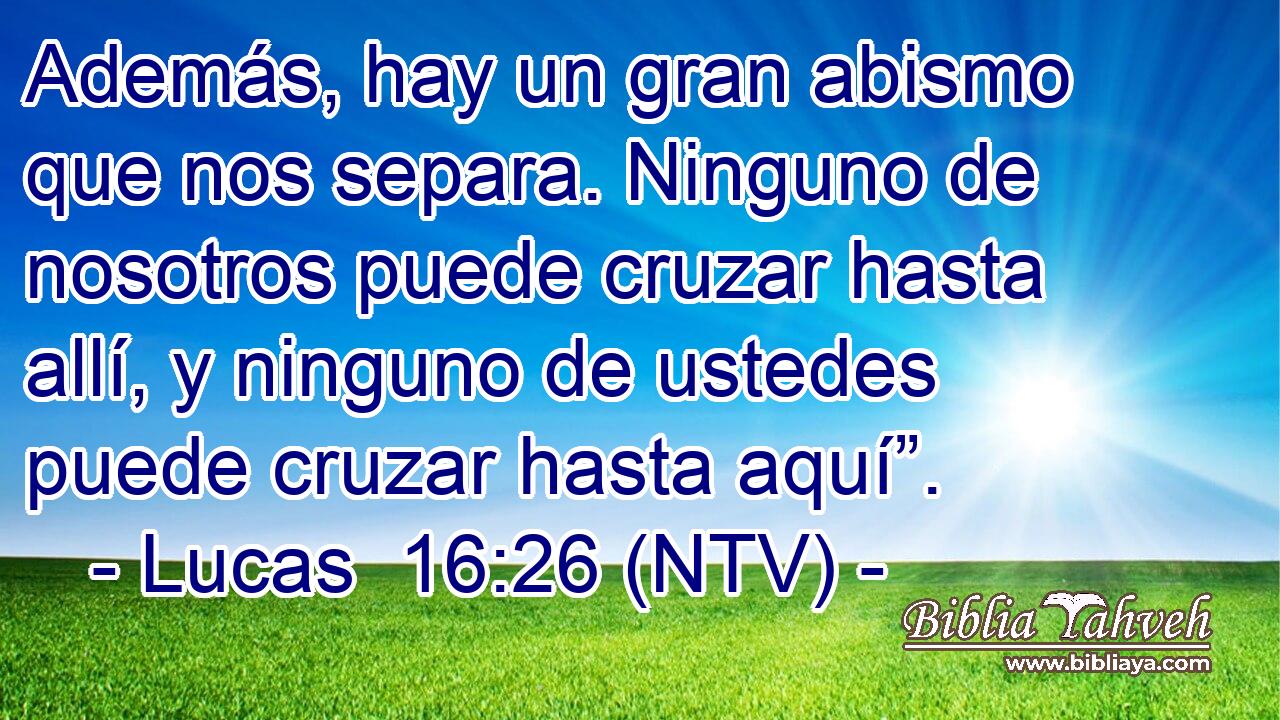 Además, hay un gran abismo que nos separa. Ninguno de nosotros puede cruzar hasta allí, y ninguno de ustedes puede cruzar hasta aquí”.