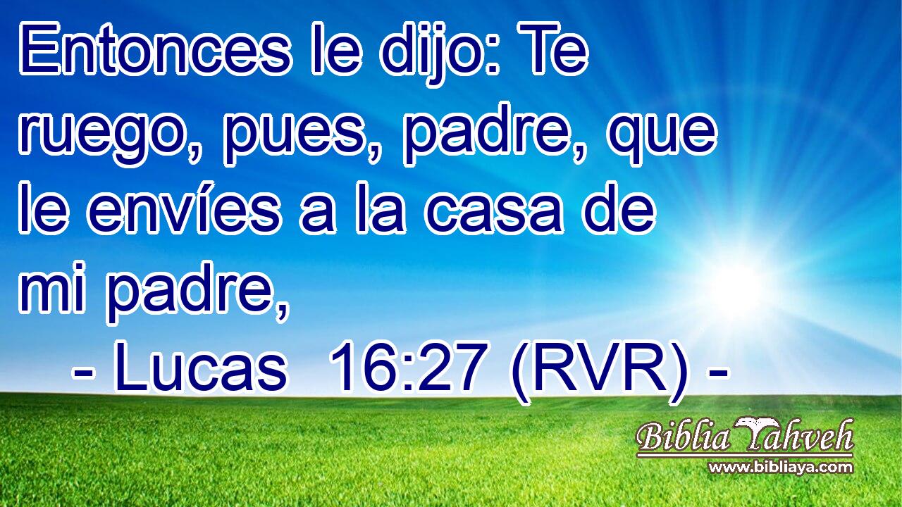 Entonces le dijo: Te ruego, pues, padre, que le envíes a la casa de mi padre,
