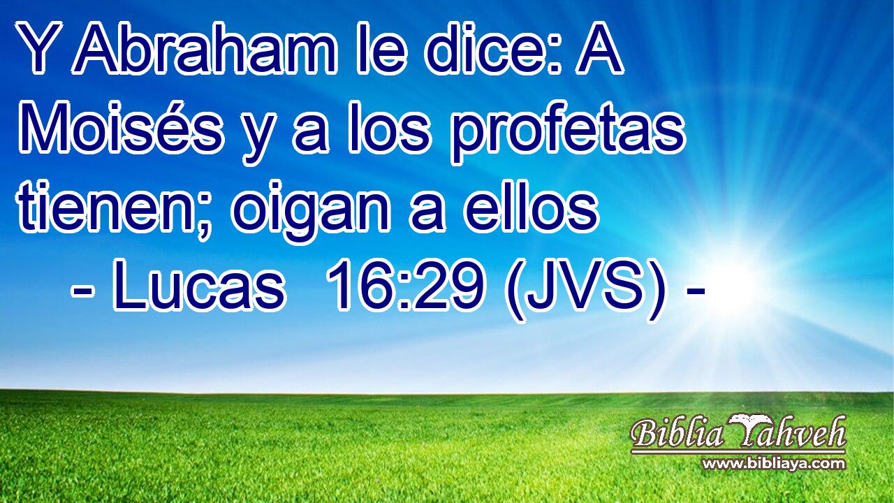 Y Abraham le dice: A Moisés y a los profetas tienen; oigan a ellos
