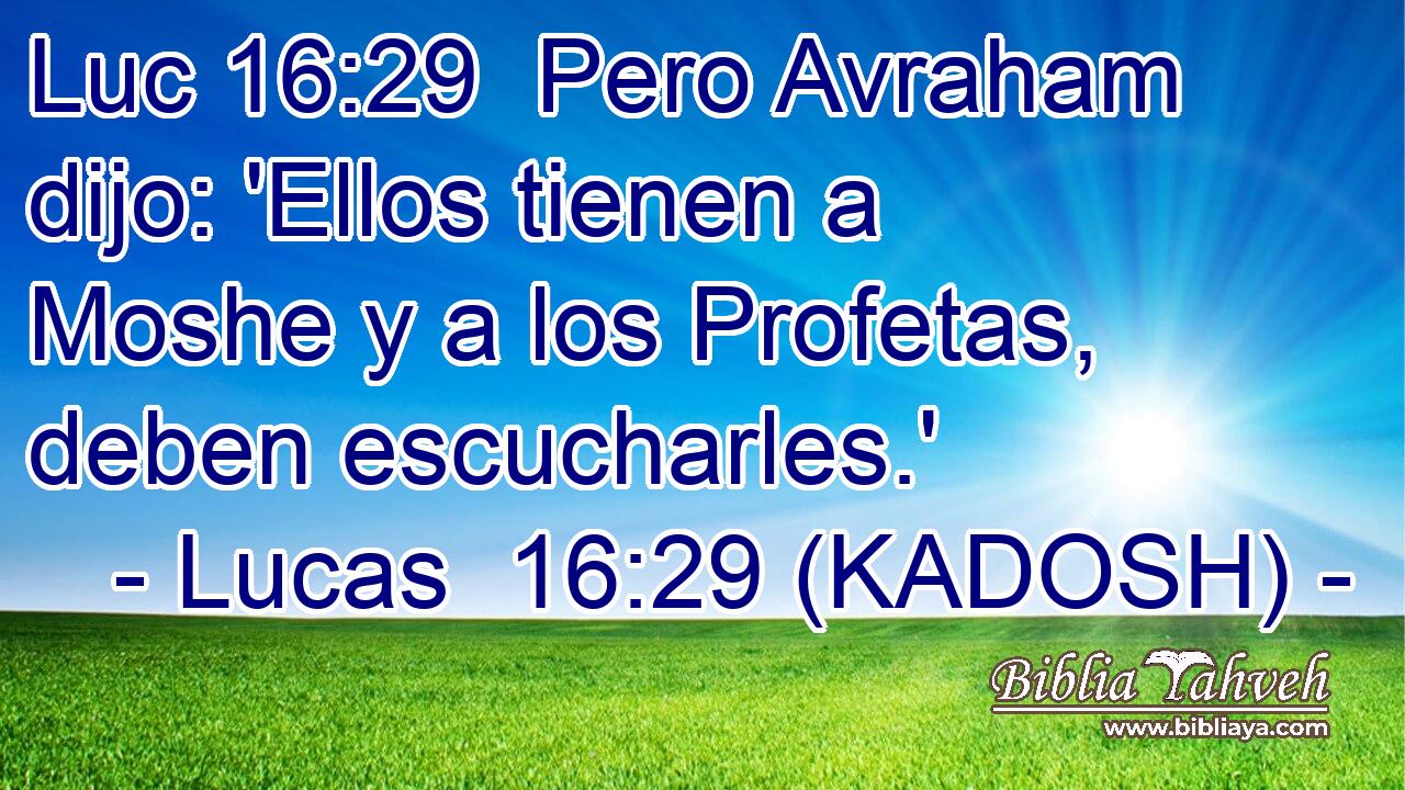  Pero Avraham dijo: 'Ellos tienen a Moshe y a los Profetas, deben escucharles.' 