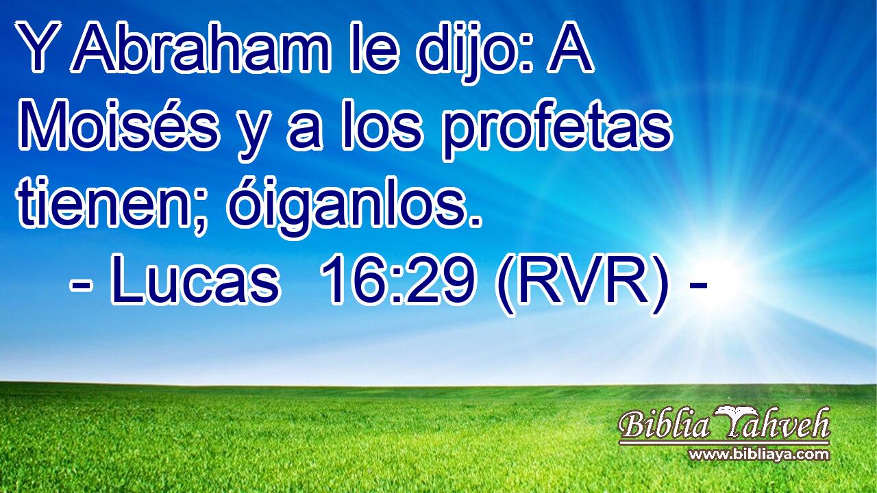 Y Abraham le dijo: A Moisés y a los profetas tienen; óiganlos.