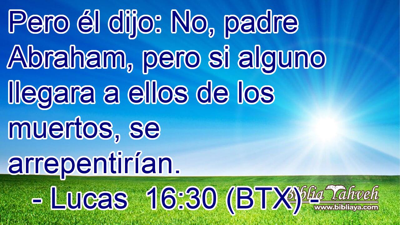 Pero él dijo: No, padre Abraham, pero si alguno llegara a ellos de los muertos, se arrepentirían.