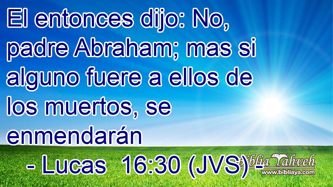 El entonces dijo: No, padre Abraham; mas si alguno fuere a ellos de los muertos, se enmendarán