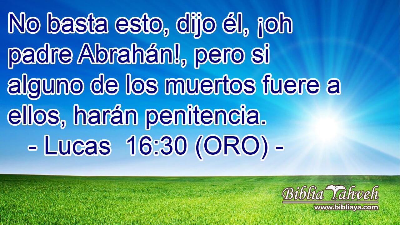  No basta esto, dijo él, ¡oh padre Abrahán!, pero si alguno de los muertos fuere a ellos, harán penitencia. 