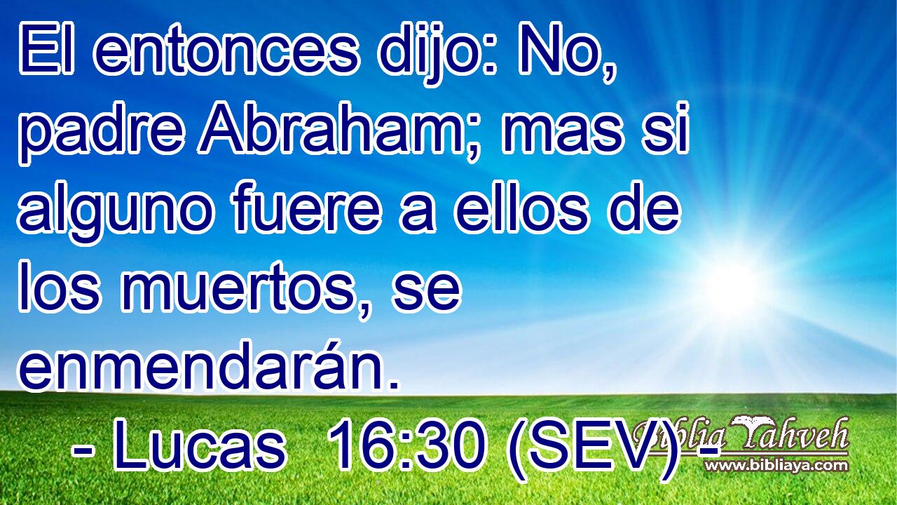 El entonces dijo: No, padre Abraham; mas si alguno fuere a ellos de los muertos, se enmendarán.