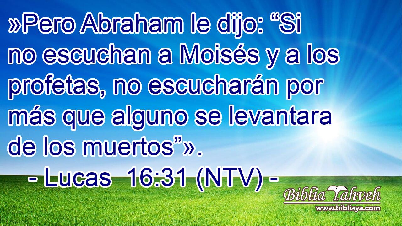 »Pero Abraham le dijo: “Si no escuchan a Moisés y a los profetas, no escucharán por más que alguno se levantara de los muertos”».