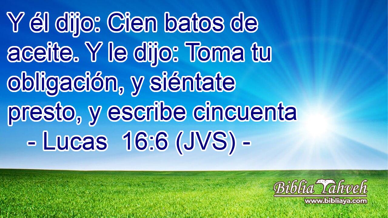 Y él dijo: Cien batos de aceite. Y le dijo: Toma tu obligación, y siéntate presto, y escribe cincuenta