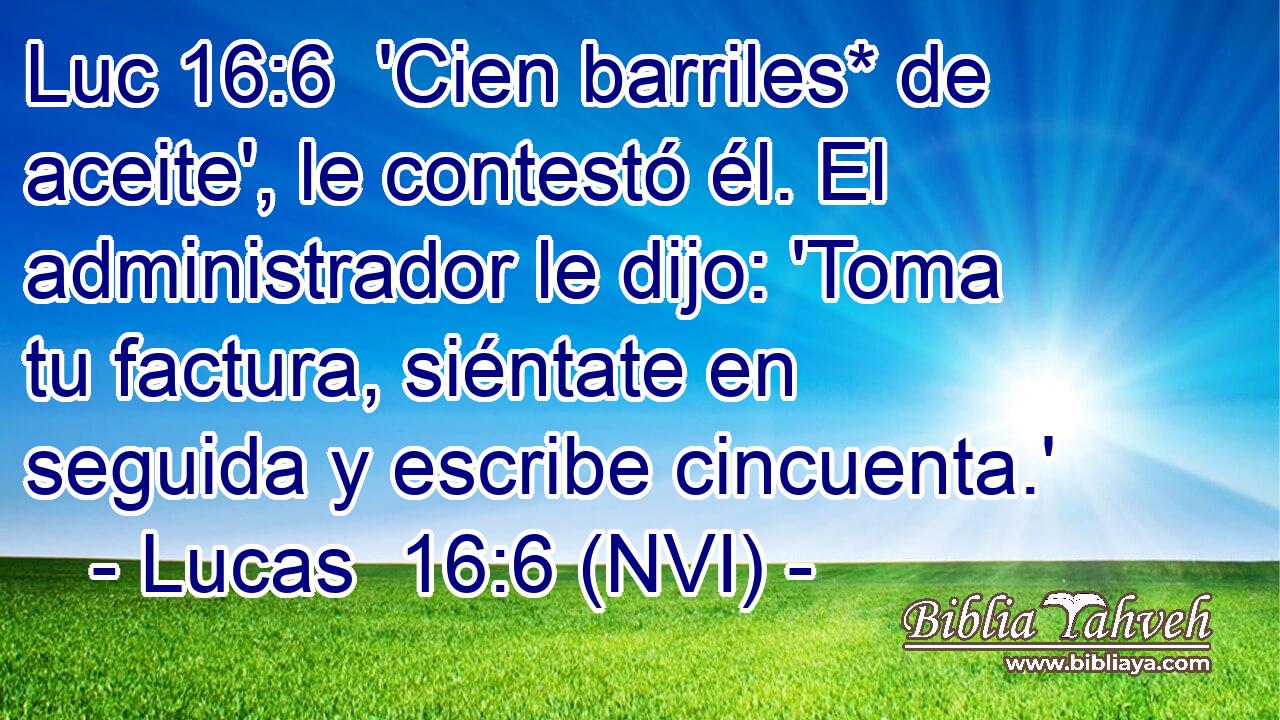 Luc 16:6  'Cien barriles* de aceite', le contestó él. El administrador le dijo: 'Toma tu factura, siéntate en seguida y escribe cincuenta.' 