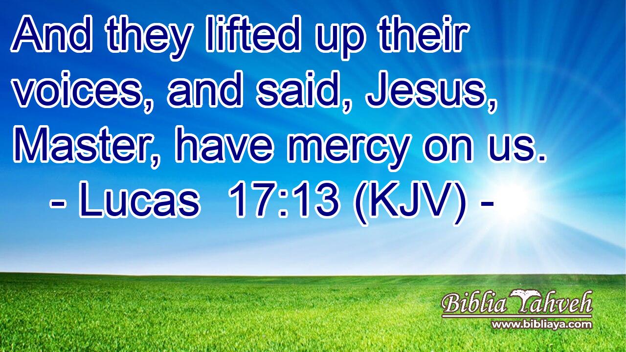 And they lifted up their voices, and said, Jesus, Master, have mercy on us.