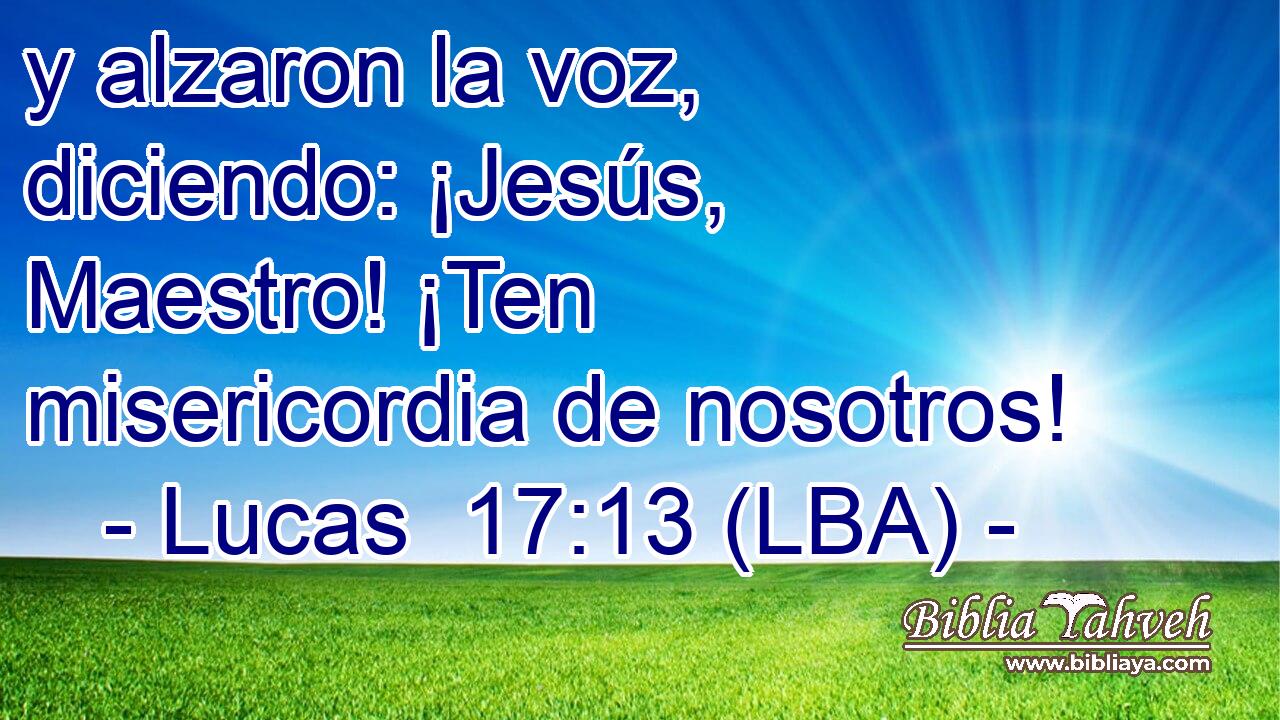 y alzaron la voz, diciendo: ¡Jesús, Maestro! ¡Ten misericordia de nosotros!